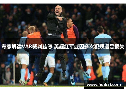 专家解读VAR裁判疏忽 英超红军或因多次犯规遭受损失